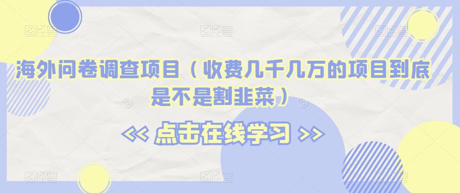 海外问卷调查项目（收费几千几万的项目到底是不是割韭菜）【揭秘】_豪客资源库