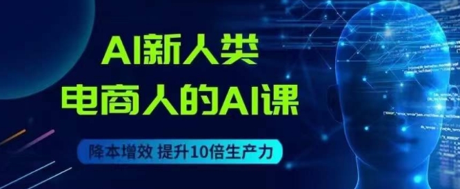 AI新人类-电商人的AI课，用世界先进的AI帮助电商降本增效_豪客资源库