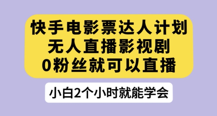 快手电影票达人计划，无人直播影视剧，0粉丝就可以直播【揭秘】_豪客资源库