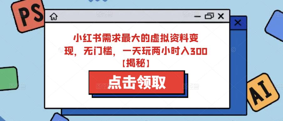 小红书需求最大的虚拟资料变现，无门槛，一天玩两小时入300+【揭秘】_豪客资源库