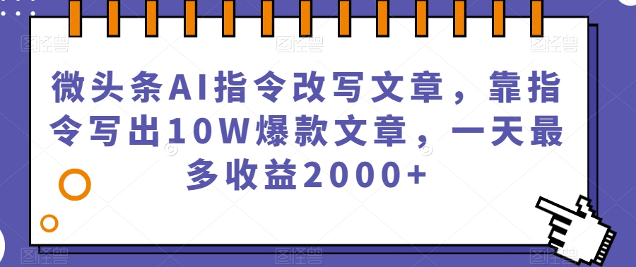 微头条AI指令改写文章，靠指令写出10W爆款文章，一天最多收益2000+【揭秘】_豪客资源库