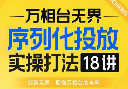 【万相台无界】序列化投放实操18讲线上实战班，全网首推，运营福音！_豪客资源库