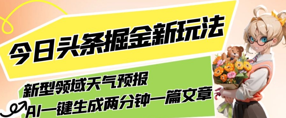 今日头条掘金新玩法，关于新型领域天气预报，AI一键生成两分钟一篇文章，复制粘贴轻松月入5000+_豪客资源库