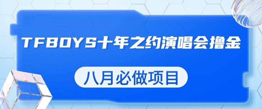 最新蓝海项目，靠最近非常火的TFBOYS十年之约演唱会流量掘金，八月必做的项目【揭秘】_豪客资源库