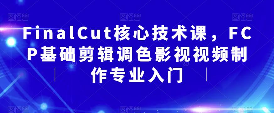 FinalCut核心技术课，FCP基础剪辑调色影视视频制作专业入门_豪客资源库