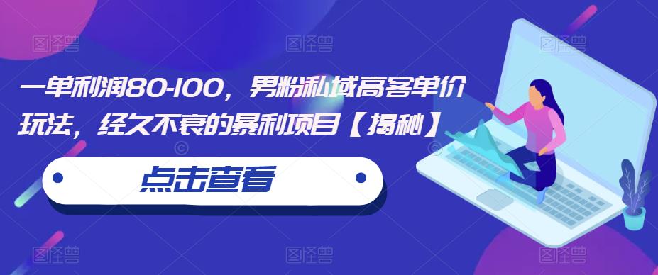 一单利润80-100，男粉私域高客单价玩法，经久不衰的暴利项目【揭秘】_豪客资源库