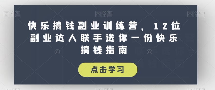 快乐搞钱副业训练营，12位副业达人联手送你一份快乐搞钱指南_豪客资源库