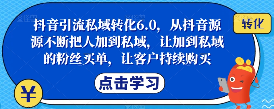 抖音引流私域转化6.0，从抖音源源不断把人加到私域，让加到私域的粉丝买单，让客户持续购买_豪客资源库