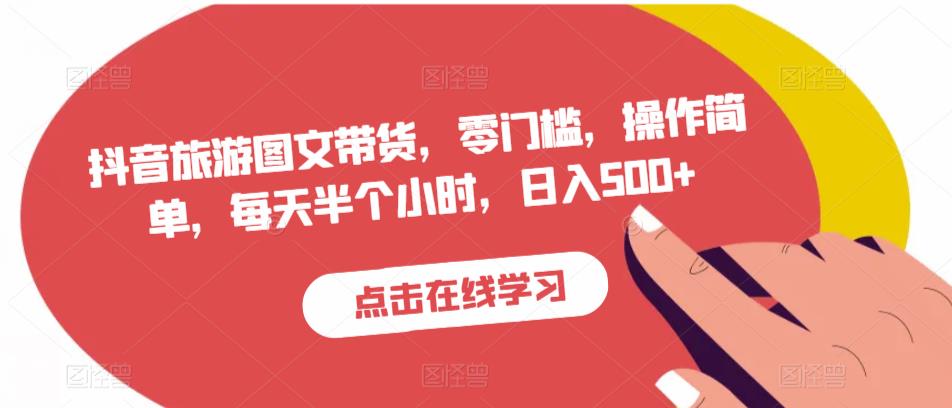 抖音旅游图文带货，零门槛，操作简单，每天半个小时，日入500+_豪客资源库