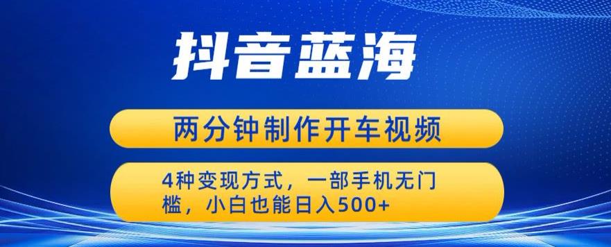 蓝海项目发布开车视频，两分钟一个作品，多种变现方式，一部手机无门槛小白也能日入500_豪客资源库