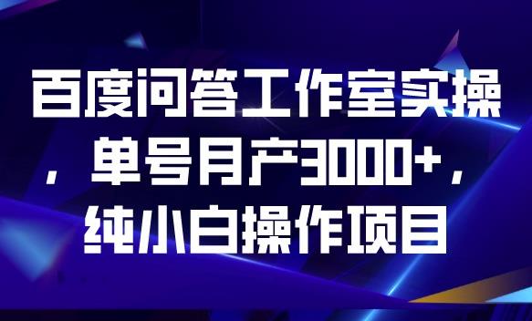 百度问答工作室实操，单号月产3000+，纯小白操作项目【揭秘】_豪客资源库