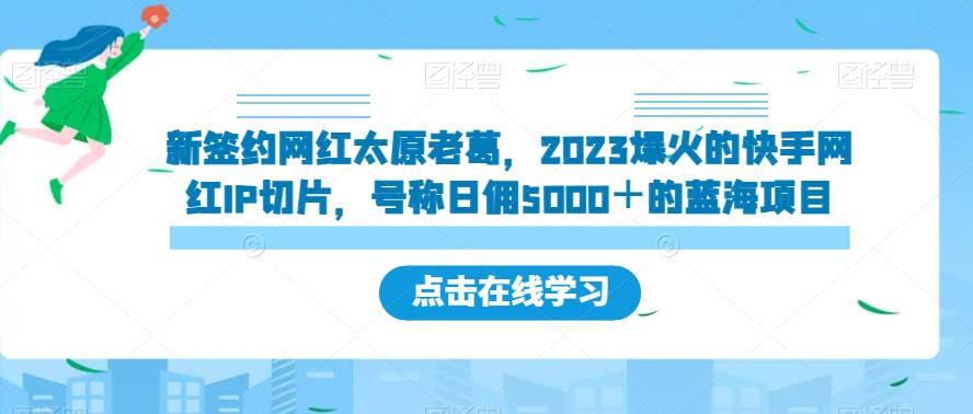 新签约网红太原老葛，2023爆火的快手网红IP切片，号称日佣5000＋的蓝海项目【揭秘】_豪客资源库