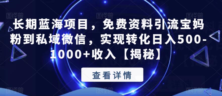 长期蓝海项目，免费资料引流宝妈粉到私域微信，实现转化日入500-1000+收入【揭秘】_豪客资源库