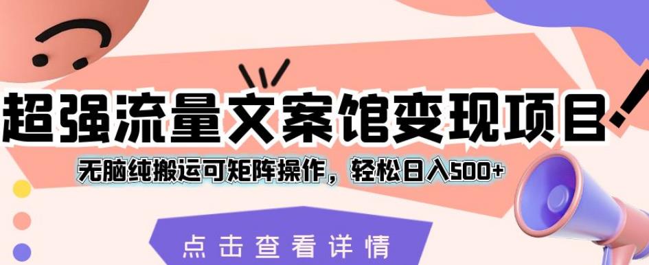 超强流量文案馆变现项目，无脑纯搬运可矩阵操作，轻松日入500+【揭秘】_豪客资源库