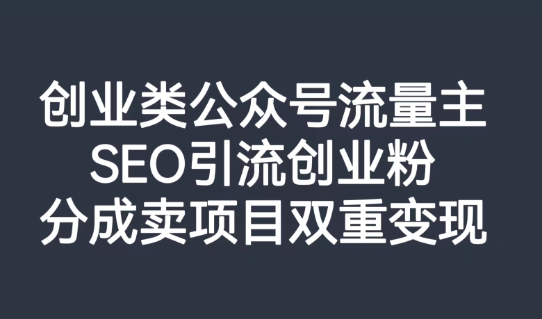 创业类公众号流量主，SEO引流创业粉，分成卖项目双重变现【揭秘】_豪客资源库