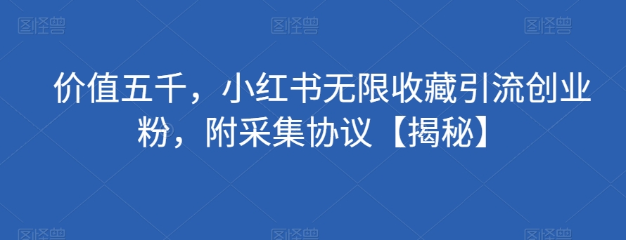 价值五千，小红书无限收藏引流创业粉，附采集协议【揭秘】_豪客资源库