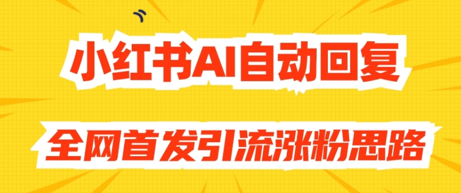 【原创开发】小红书AI自动回复，全网首发引流涨粉思路_豪客资源库