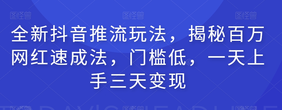 全新抖音推流玩法，揭秘百万网红速成法，门槛低，一天上手三天变现_豪客资源库