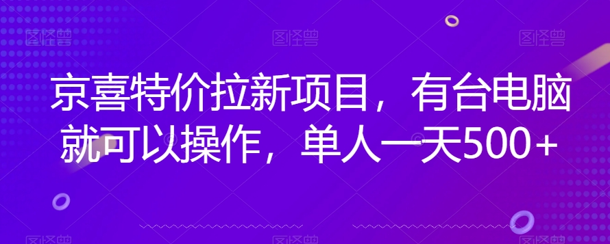 京喜特价拉新新玩法，有台电脑就可以操作，单人一天500+【揭秘】_豪客资源库