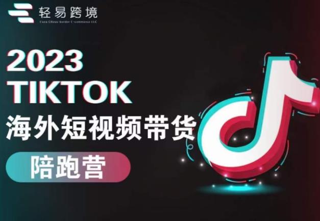 2023TikTok海外短视频带货陪跑营，从TK小白到TK高阶短视频运营快速变身优质带货达人_豪客资源库