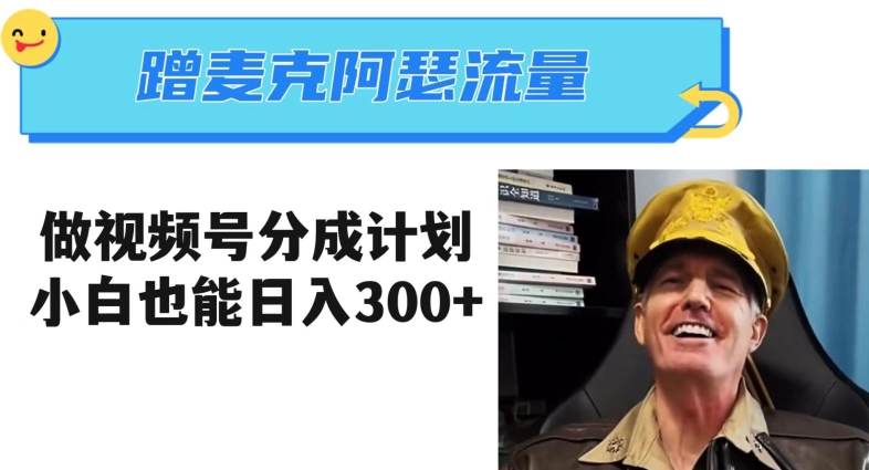 蹭麦克阿瑟热点，做视频号分成计划，小白三分钟一条日入300+【揭秘】_豪客资源库