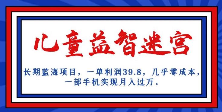 长期蓝海项目，儿童益智迷宫，一单利润39.8，几乎零成本，一部手机实现月入过万_豪客资源库