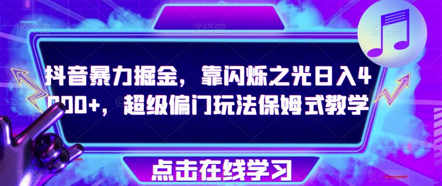 抖音暴力掘金，靠闪烁之光日入4000+，超级偏门玩法保姆式教学_豪客资源库