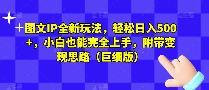 图文IP全新玩法，轻松日入500+，小白也能完全上手，附带变现思路（巨细版）_豪客资源库