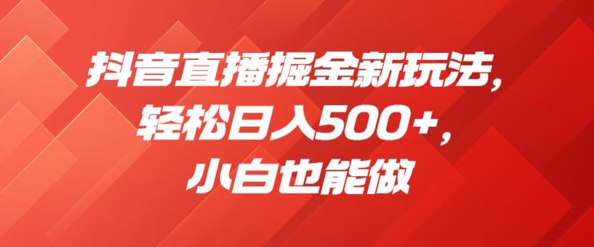 抖音直播掘金新玩法，轻松日入500+，小白也能做【揭秘】_豪客资源库