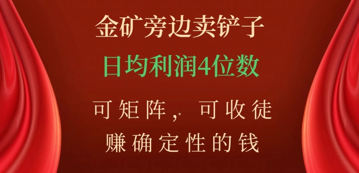 金矿旁边卖铲子，赚确定性的钱，可矩阵，可收徒，日均利润4位数【揭秘】_豪客资源库