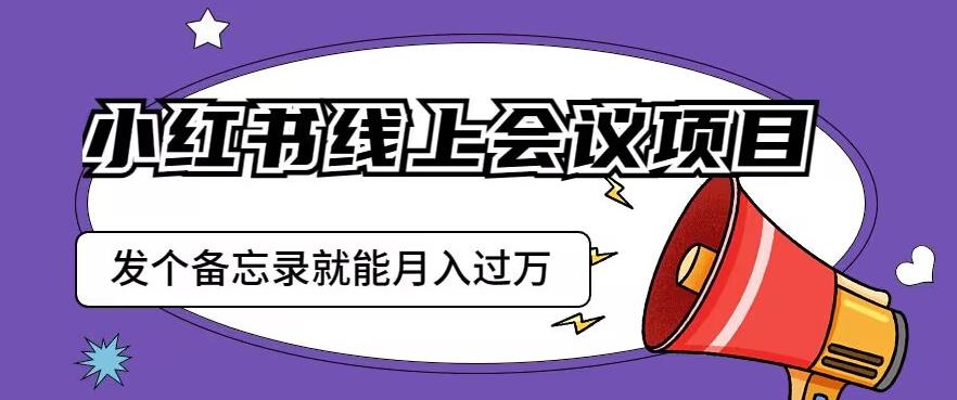 小红书线上会议项目，发一个备忘录笔记就能精准获客月入过万【揭秘】_豪客资源库