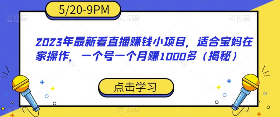 2023年最新看直播赚钱小项目，适合宝妈在家操作，一个号一个月赚1000多（揭秘）_豪客资源库