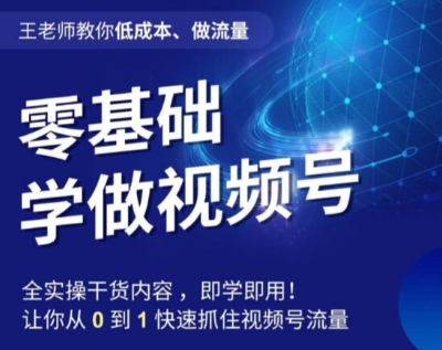 王老师教你低成本、做流量，零基础学做视频号，0-1快速抓住视频号流量_豪客资源库