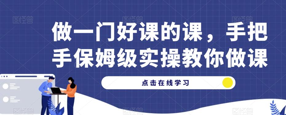 做一门好课的课，手把手保姆级实操教你做课_豪客资源库