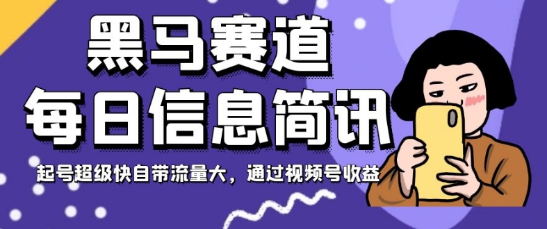 黑马赛道每日信息简讯，起号超级快自带流量大，通过视频号收益【揭秘】_豪客资源库