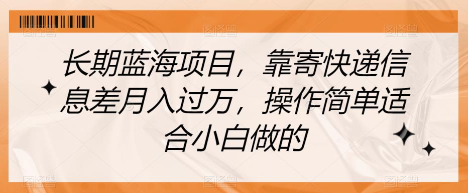 长期蓝海项目，靠寄快递信息差月入过万，操作简单适合小白做的【揭秘】_豪客资源库