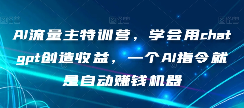 AI流量主特训营，学会用chatgpt创造收益，一个AI指令就是自动赚钱机器_豪客资源库