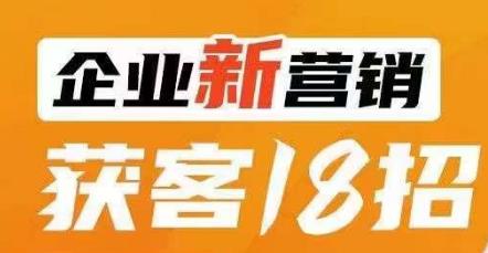 企业新营销获客18招，传统企业转型必学，让您的生意更好做！_豪客资源库