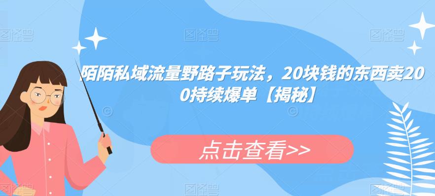 陌陌私域流量野路子玩法，20块钱的东西卖200持续爆单【揭秘】_豪客资源库