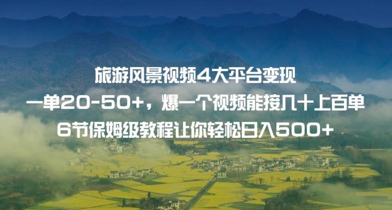 旅游风景视频4大平台变现单20-50+，爆一个视频能接几十上百单6节保姆级教程让你轻松日入500+_豪客资源库