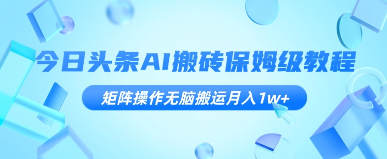 今日头条AI搬砖保姆级教程，矩阵操作无脑搬运月入1w+【揭秘】_豪客资源库