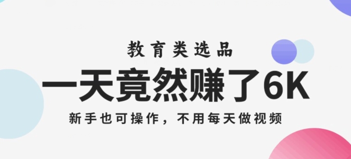 一天竟然赚了6000多，教育类选品，新手也可操作，更不用每天做短视频【揭秘】_豪客资源库