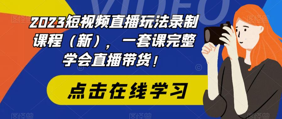 2023短视频直播玩法录制课程（新），一套课完整学会直播带货！_豪客资源库