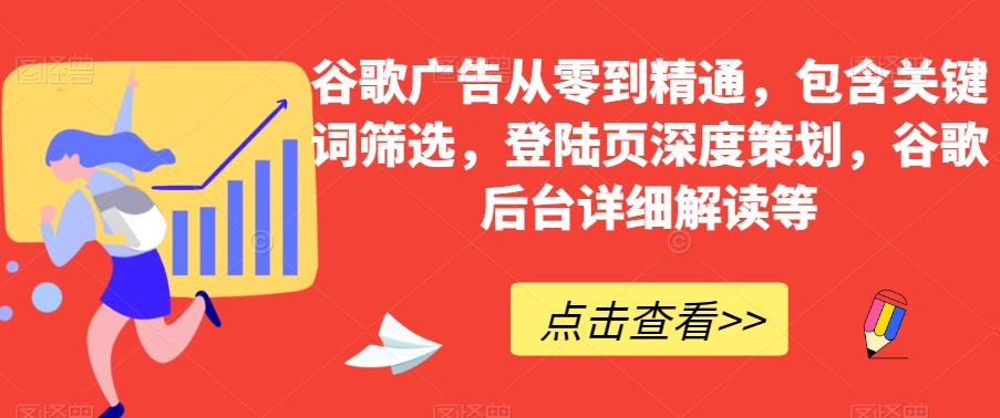 谷歌广告从零到精通，包含关键词筛选，登陆页深度策划，谷歌后台详细解读等_豪客资源库