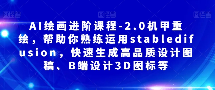 AI绘画进阶课程-2.0机甲重绘，帮助你熟练运用stabledifusion，快速生成高品质设计图稿、B端设计3D图标等_豪客资源库