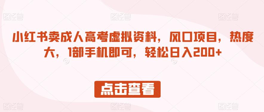 小红书卖成人高考虚拟资料，风口项目，热度大，1部手机即可，轻松日入200+【揭秘】_豪客资源库