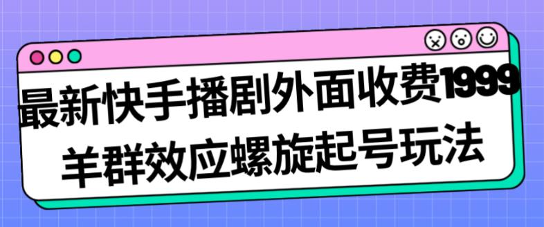 最新快手播剧外面收费1999羊群效应螺旋起号玩法配合流量日入几百完全不是问题_豪客资源库