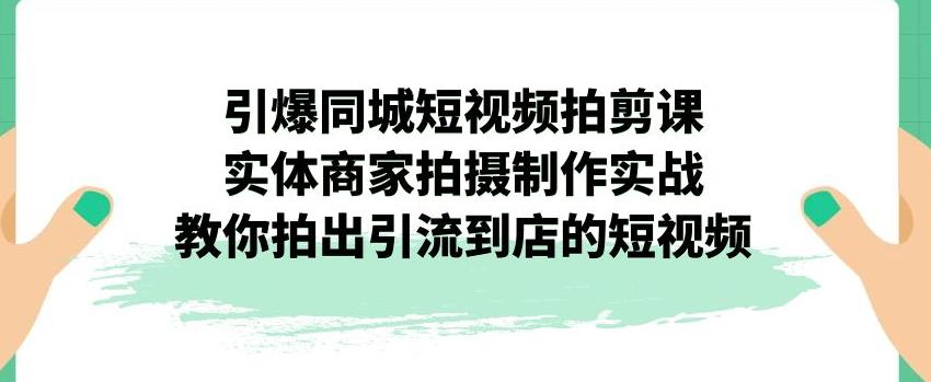 引爆同城短视频拍剪课，实体商家拍摄制作实战，教你拍出引流到店的短视频_豪客资源库