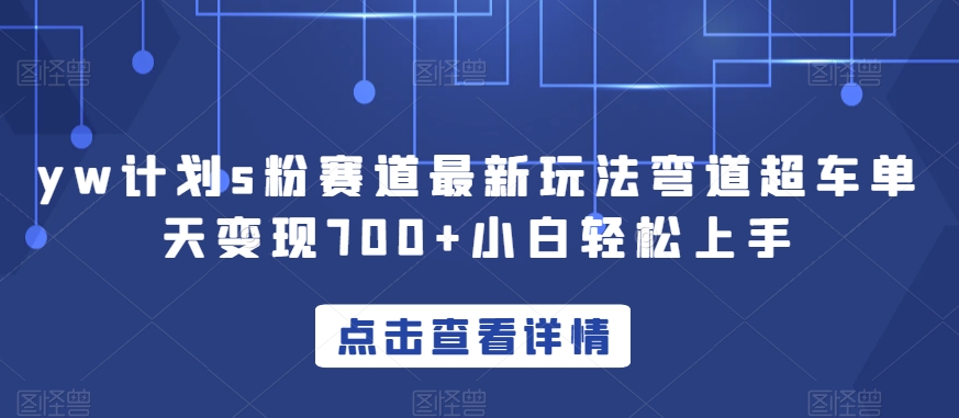 yw计划s粉赛道最新玩法弯道超车单天变现700+小白轻松上手_豪客资源库