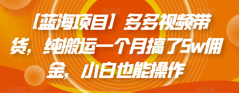 【蓝海项目】多多视频带货，纯搬运一个月搞了5w佣金，小白也能操作【揭秘】_豪客资源库